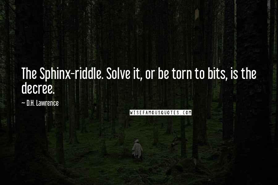 D.H. Lawrence Quotes: The Sphinx-riddle. Solve it, or be torn to bits, is the decree.