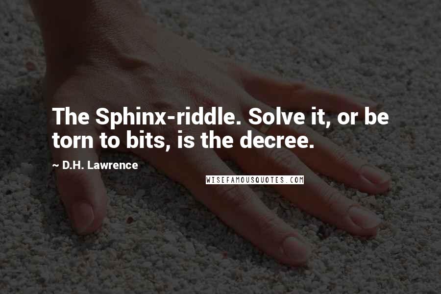 D.H. Lawrence Quotes: The Sphinx-riddle. Solve it, or be torn to bits, is the decree.