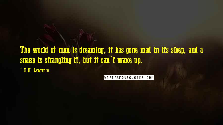 D.H. Lawrence Quotes: The world of men is dreaming, it has gone mad in its sleep, and a snake is strangling it, but it can't wake up.