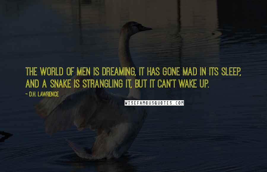 D.H. Lawrence Quotes: The world of men is dreaming, it has gone mad in its sleep, and a snake is strangling it, but it can't wake up.