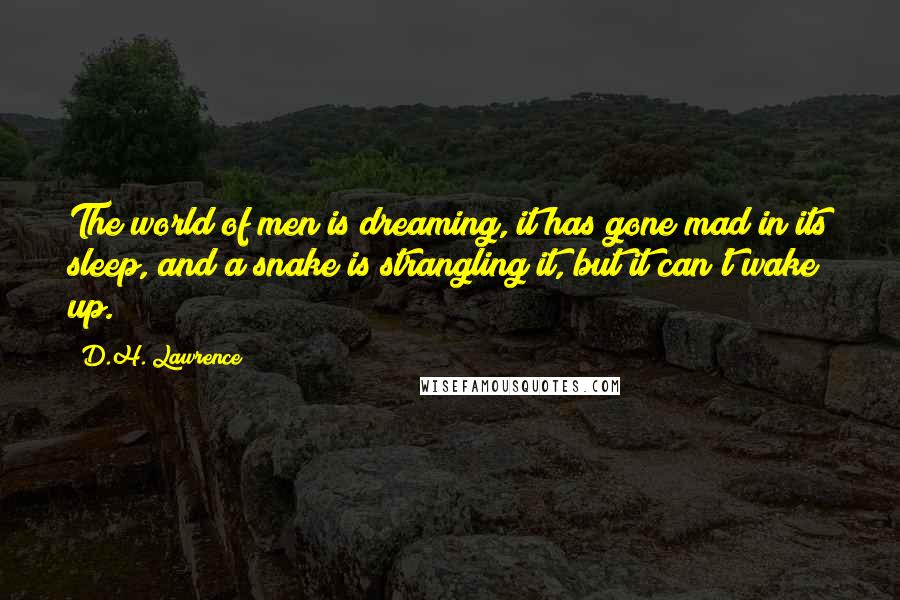 D.H. Lawrence Quotes: The world of men is dreaming, it has gone mad in its sleep, and a snake is strangling it, but it can't wake up.