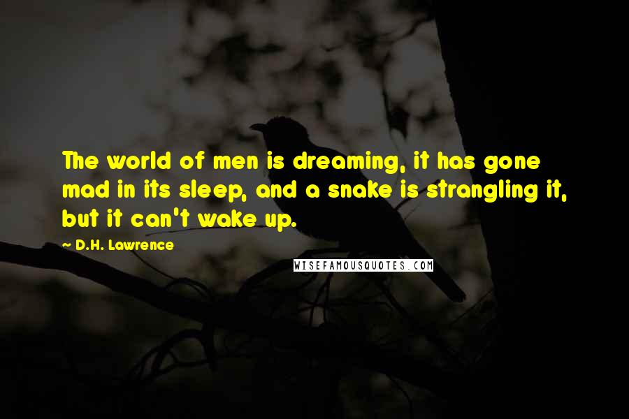 D.H. Lawrence Quotes: The world of men is dreaming, it has gone mad in its sleep, and a snake is strangling it, but it can't wake up.