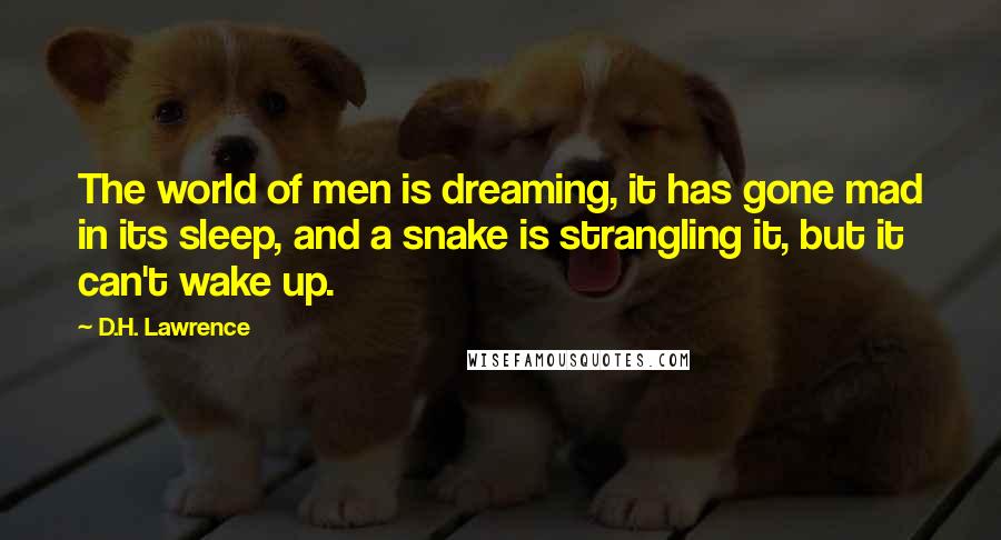 D.H. Lawrence Quotes: The world of men is dreaming, it has gone mad in its sleep, and a snake is strangling it, but it can't wake up.