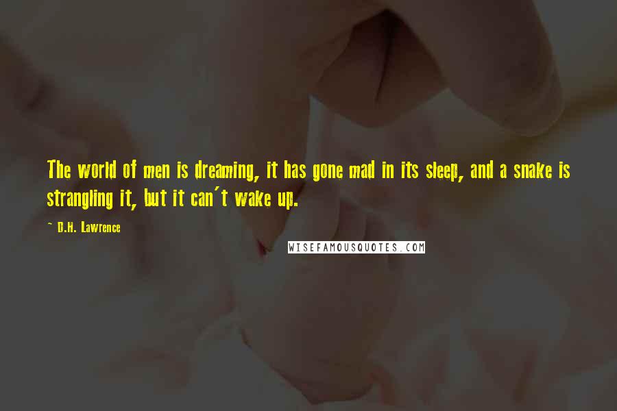 D.H. Lawrence Quotes: The world of men is dreaming, it has gone mad in its sleep, and a snake is strangling it, but it can't wake up.