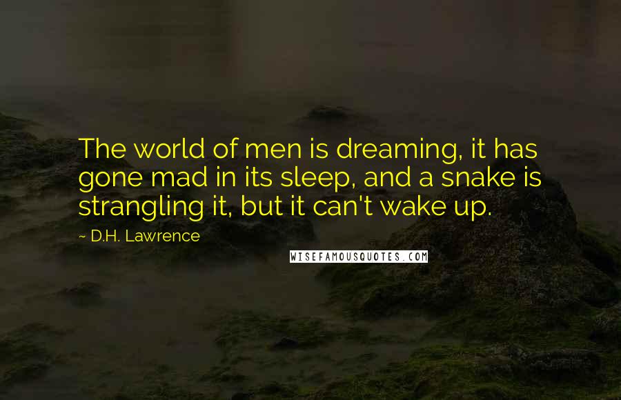 D.H. Lawrence Quotes: The world of men is dreaming, it has gone mad in its sleep, and a snake is strangling it, but it can't wake up.