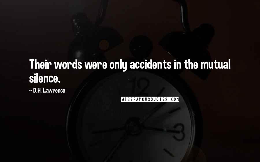 D.H. Lawrence Quotes: Their words were only accidents in the mutual silence.