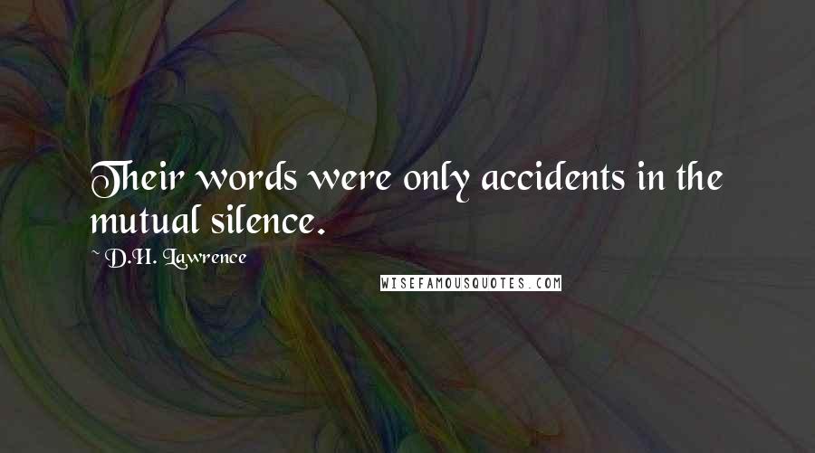 D.H. Lawrence Quotes: Their words were only accidents in the mutual silence.