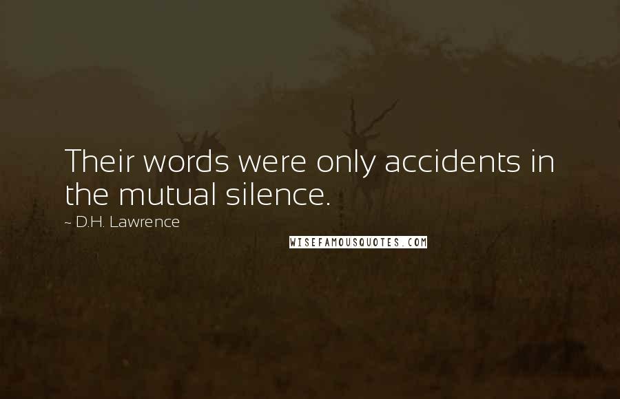D.H. Lawrence Quotes: Their words were only accidents in the mutual silence.