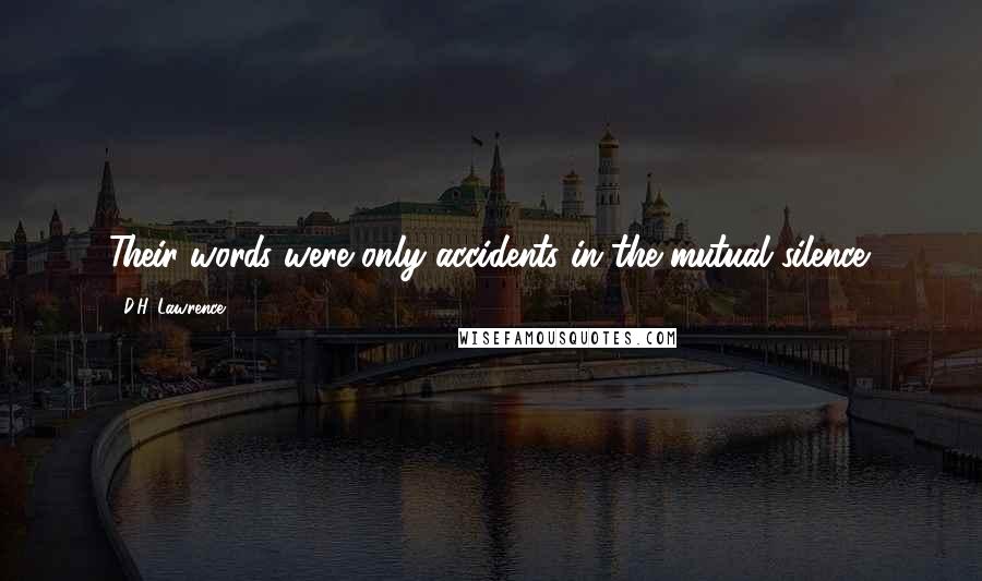 D.H. Lawrence Quotes: Their words were only accidents in the mutual silence.