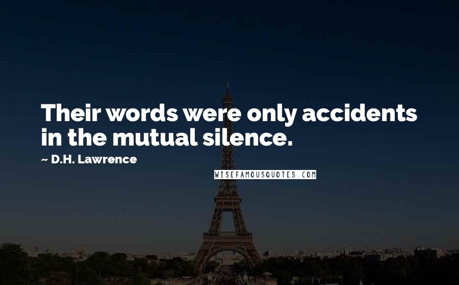 D.H. Lawrence Quotes: Their words were only accidents in the mutual silence.