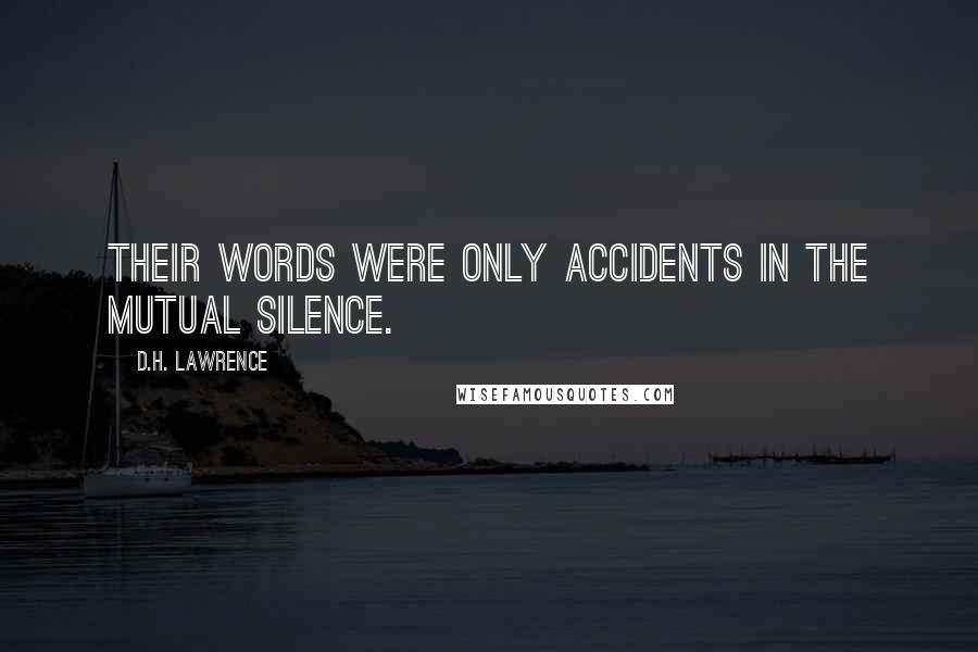 D.H. Lawrence Quotes: Their words were only accidents in the mutual silence.