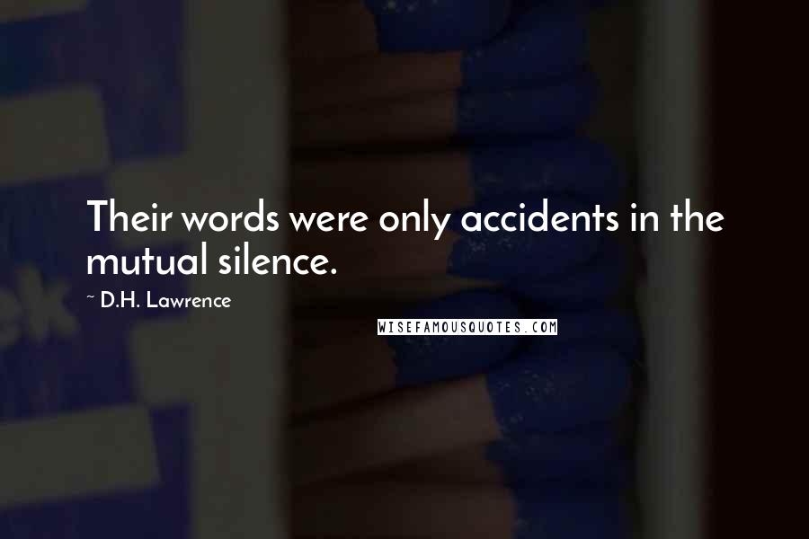 D.H. Lawrence Quotes: Their words were only accidents in the mutual silence.