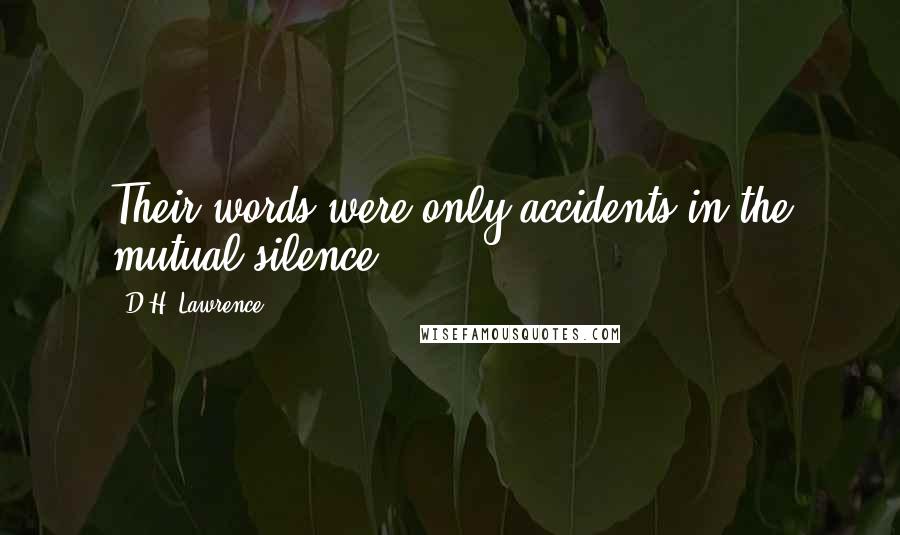 D.H. Lawrence Quotes: Their words were only accidents in the mutual silence.