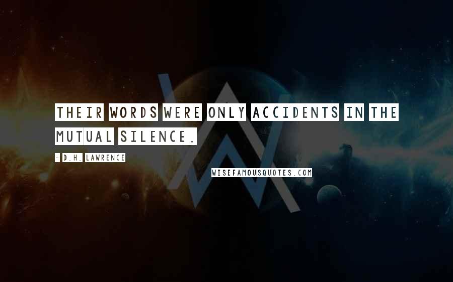D.H. Lawrence Quotes: Their words were only accidents in the mutual silence.