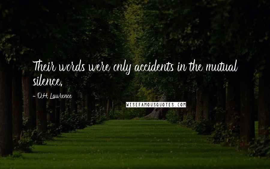 D.H. Lawrence Quotes: Their words were only accidents in the mutual silence.
