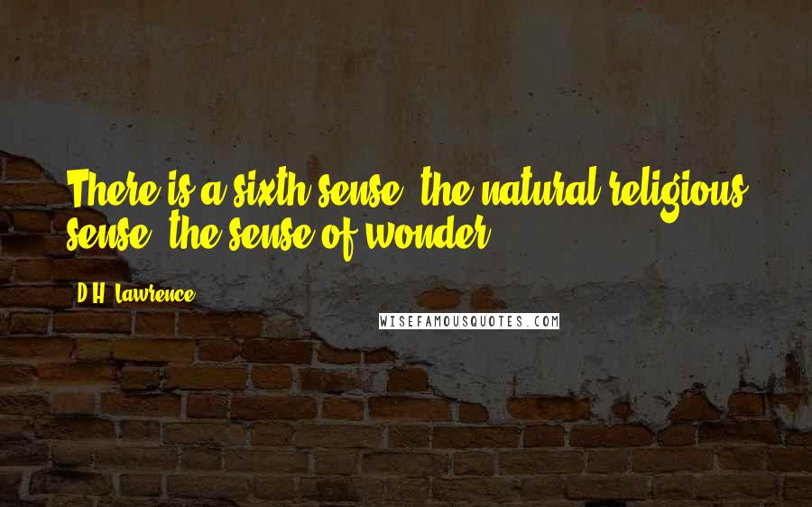 D.H. Lawrence Quotes: There is a sixth sense, the natural religious sense, the sense of wonder.