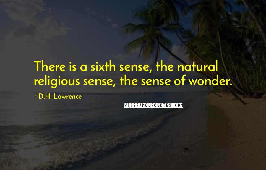 D.H. Lawrence Quotes: There is a sixth sense, the natural religious sense, the sense of wonder.