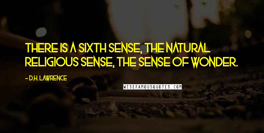 D.H. Lawrence Quotes: There is a sixth sense, the natural religious sense, the sense of wonder.
