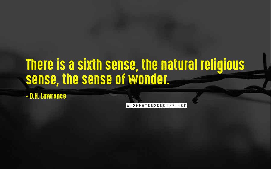 D.H. Lawrence Quotes: There is a sixth sense, the natural religious sense, the sense of wonder.