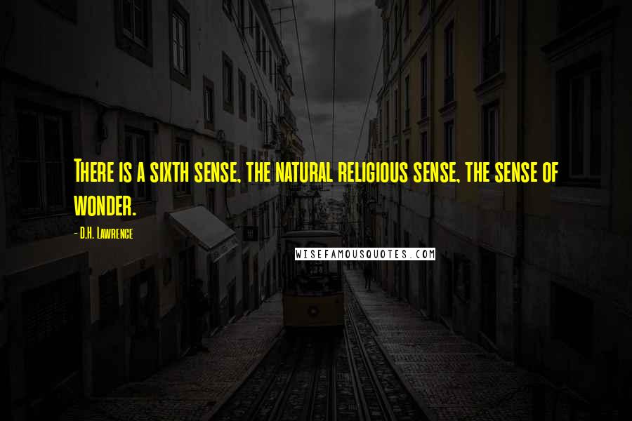 D.H. Lawrence Quotes: There is a sixth sense, the natural religious sense, the sense of wonder.