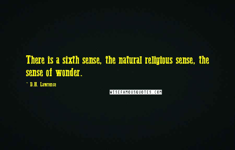 D.H. Lawrence Quotes: There is a sixth sense, the natural religious sense, the sense of wonder.