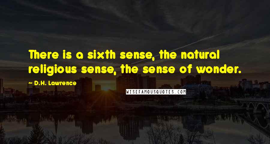 D.H. Lawrence Quotes: There is a sixth sense, the natural religious sense, the sense of wonder.