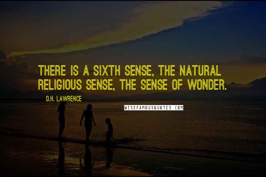D.H. Lawrence Quotes: There is a sixth sense, the natural religious sense, the sense of wonder.