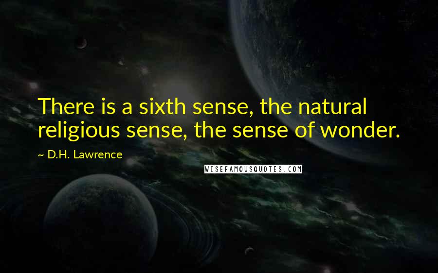 D.H. Lawrence Quotes: There is a sixth sense, the natural religious sense, the sense of wonder.