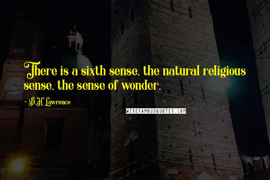 D.H. Lawrence Quotes: There is a sixth sense, the natural religious sense, the sense of wonder.