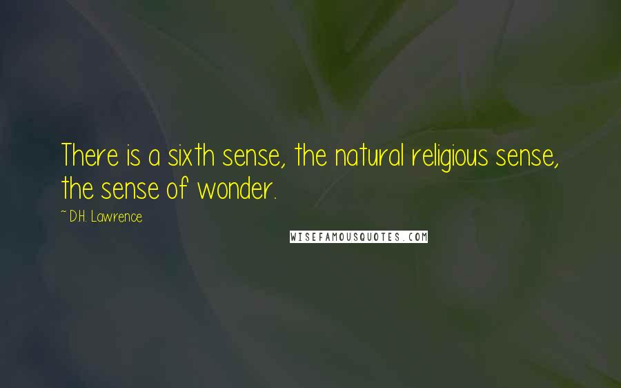 D.H. Lawrence Quotes: There is a sixth sense, the natural religious sense, the sense of wonder.