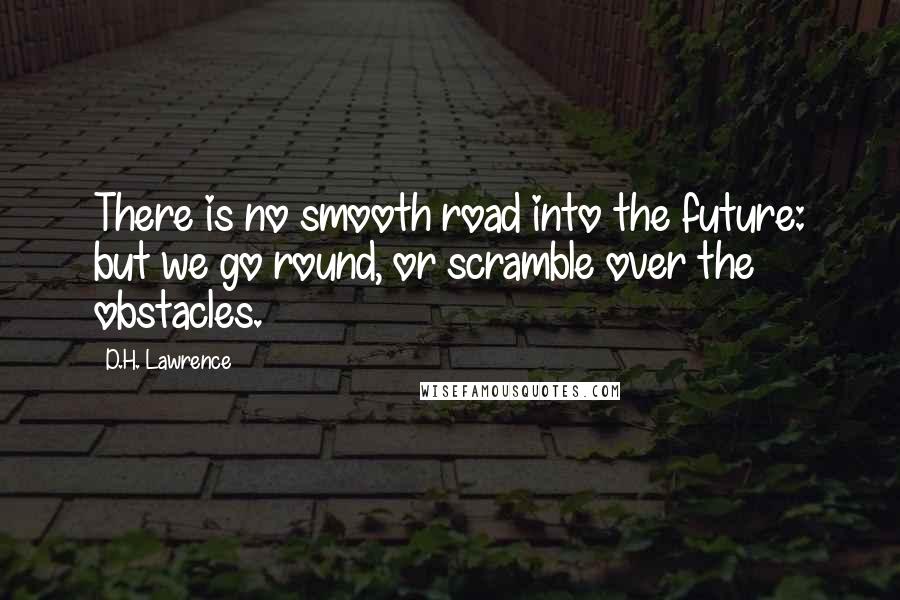 D.H. Lawrence Quotes: There is no smooth road into the future: but we go round, or scramble over the obstacles.