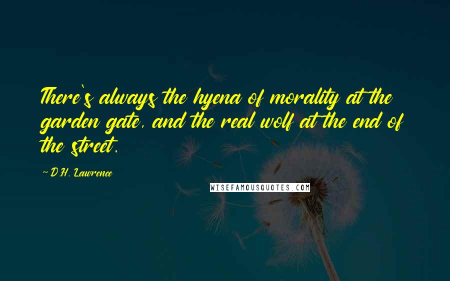 D.H. Lawrence Quotes: There's always the hyena of morality at the garden gate, and the real wolf at the end of the street.