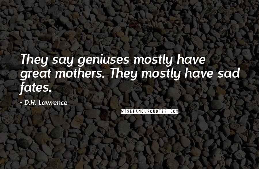 D.H. Lawrence Quotes: They say geniuses mostly have great mothers. They mostly have sad fates.