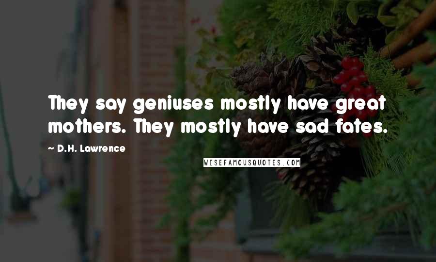 D.H. Lawrence Quotes: They say geniuses mostly have great mothers. They mostly have sad fates.