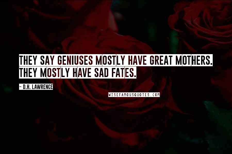 D.H. Lawrence Quotes: They say geniuses mostly have great mothers. They mostly have sad fates.
