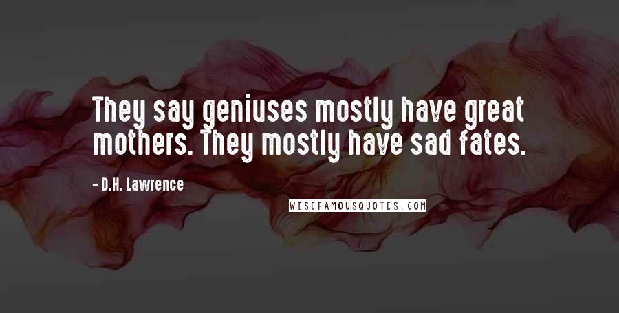 D.H. Lawrence Quotes: They say geniuses mostly have great mothers. They mostly have sad fates.