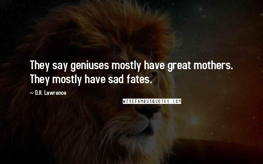 D.H. Lawrence Quotes: They say geniuses mostly have great mothers. They mostly have sad fates.