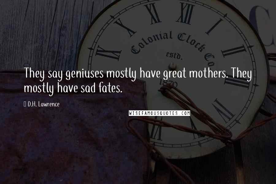D.H. Lawrence Quotes: They say geniuses mostly have great mothers. They mostly have sad fates.
