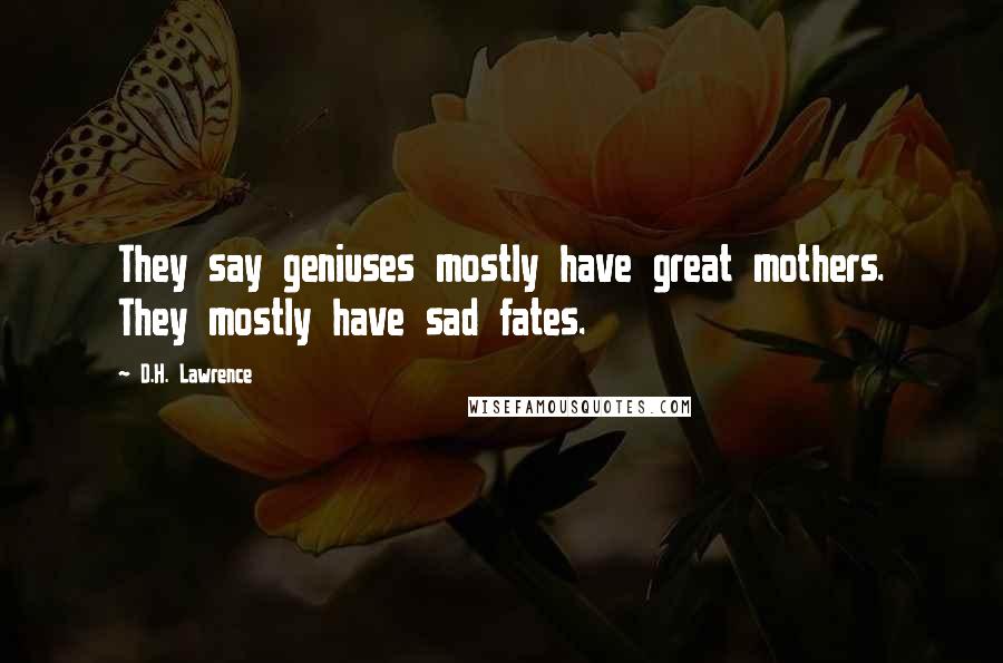 D.H. Lawrence Quotes: They say geniuses mostly have great mothers. They mostly have sad fates.