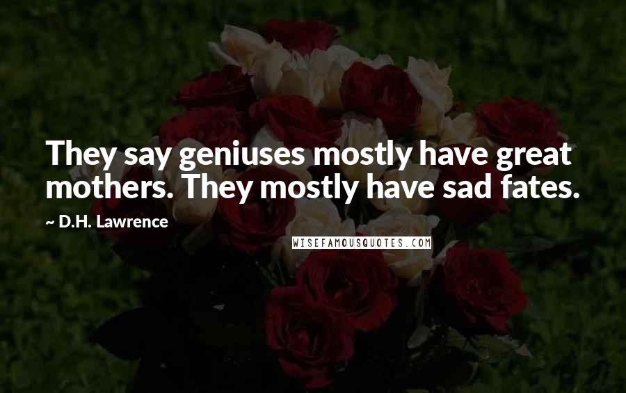 D.H. Lawrence Quotes: They say geniuses mostly have great mothers. They mostly have sad fates.