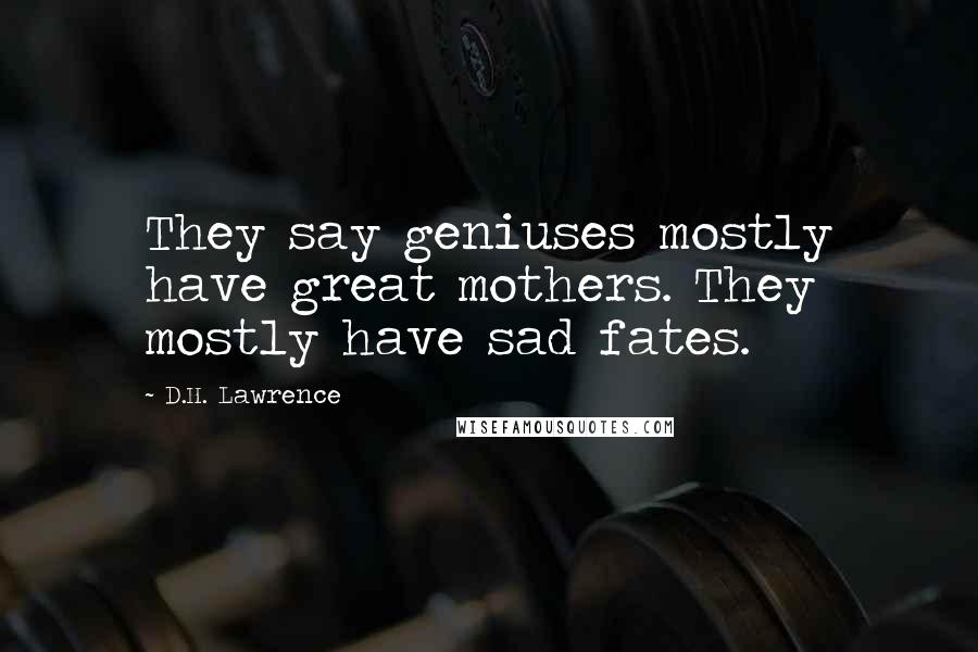 D.H. Lawrence Quotes: They say geniuses mostly have great mothers. They mostly have sad fates.