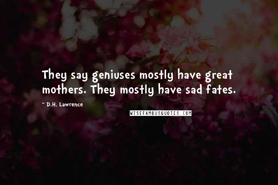 D.H. Lawrence Quotes: They say geniuses mostly have great mothers. They mostly have sad fates.