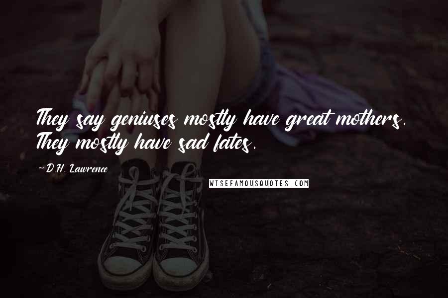 D.H. Lawrence Quotes: They say geniuses mostly have great mothers. They mostly have sad fates.