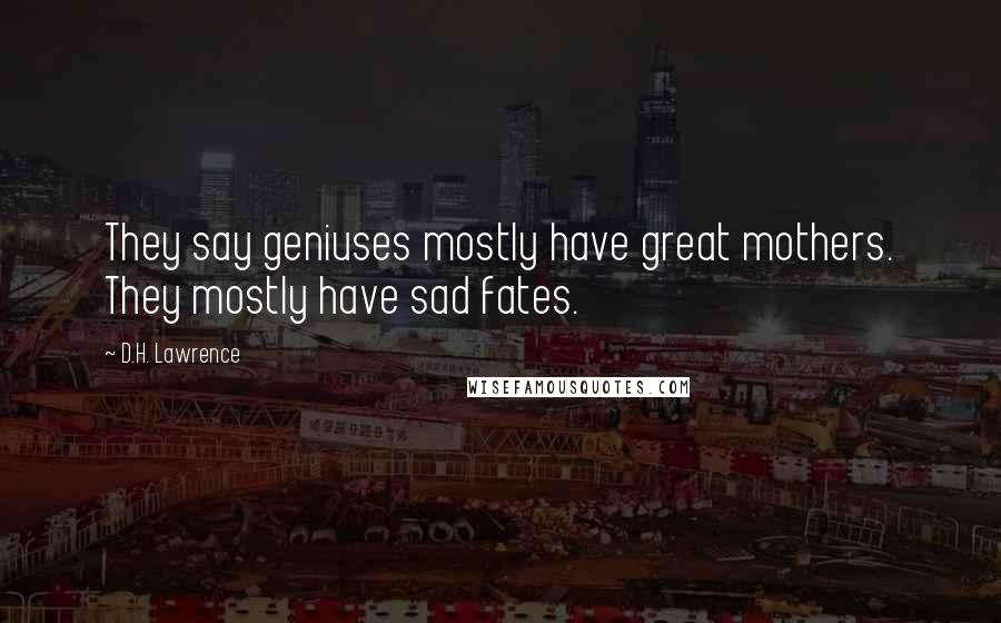 D.H. Lawrence Quotes: They say geniuses mostly have great mothers. They mostly have sad fates.