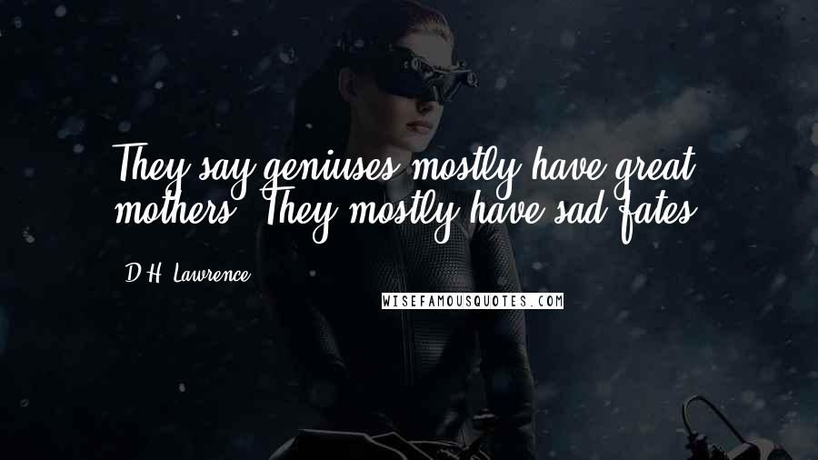 D.H. Lawrence Quotes: They say geniuses mostly have great mothers. They mostly have sad fates.