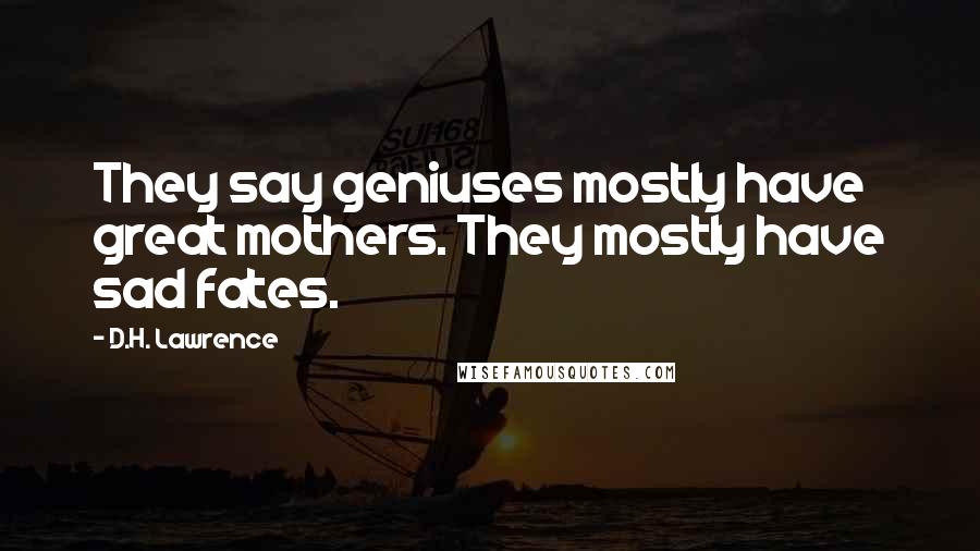 D.H. Lawrence Quotes: They say geniuses mostly have great mothers. They mostly have sad fates.