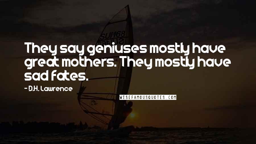 D.H. Lawrence Quotes: They say geniuses mostly have great mothers. They mostly have sad fates.