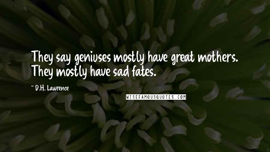 D.H. Lawrence Quotes: They say geniuses mostly have great mothers. They mostly have sad fates.