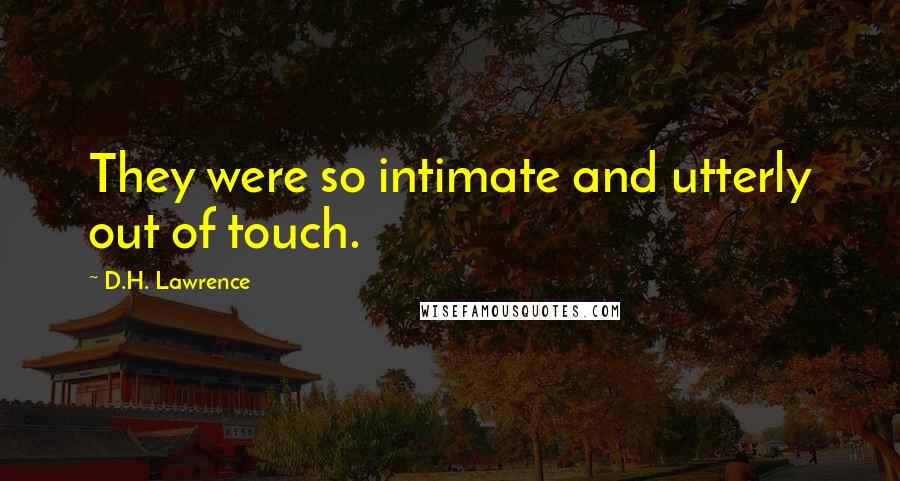 D.H. Lawrence Quotes: They were so intimate and utterly out of touch.