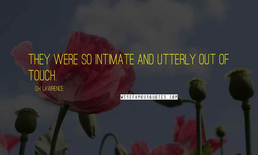 D.H. Lawrence Quotes: They were so intimate and utterly out of touch.